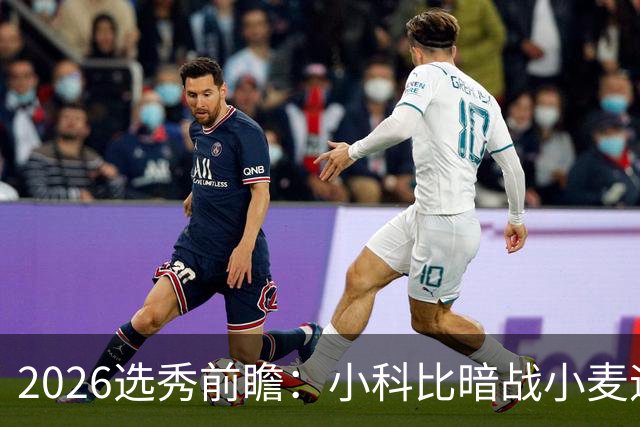 2026选秀前瞻：小科比暗战小麦迪 状元三选一？